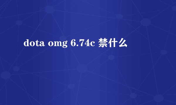 dota omg 6.74c 禁什么