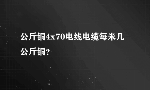 公斤铜4x70电线电缆每米几公斤铜？