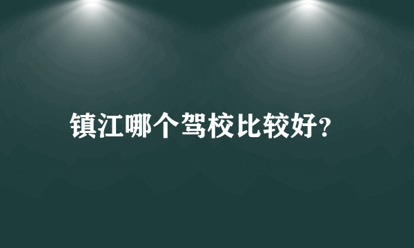 镇江哪个驾校比较好？