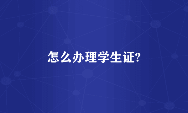 怎么办理学生证?