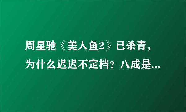 周星驰《美人鱼2》已杀青，为什么迟迟不定档？八成是这三个原因