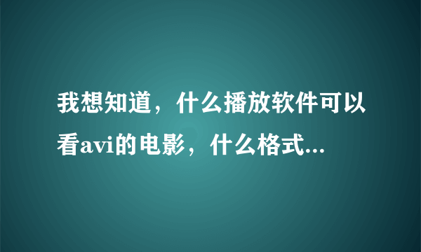 我想知道，什么播放软件可以看avi的电影，什么格式都可以看的最好！谢谢！