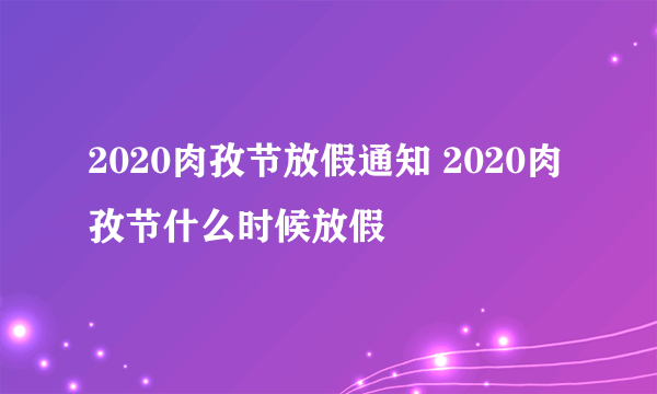 2020肉孜节放假通知 2020肉孜节什么时候放假