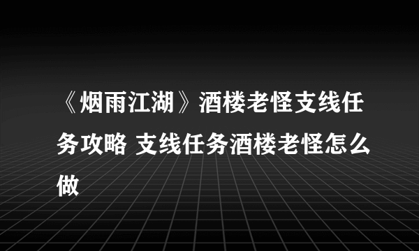 《烟雨江湖》酒楼老怪支线任务攻略 支线任务酒楼老怪怎么做