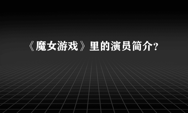 《魔女游戏》里的演员简介？