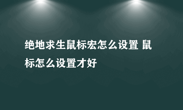 绝地求生鼠标宏怎么设置 鼠标怎么设置才好