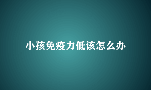 小孩免疫力低该怎么办