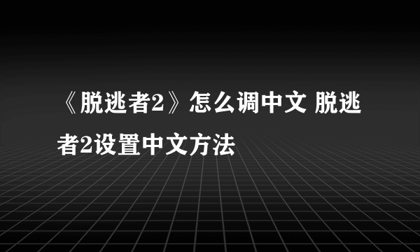 《脱逃者2》怎么调中文 脱逃者2设置中文方法