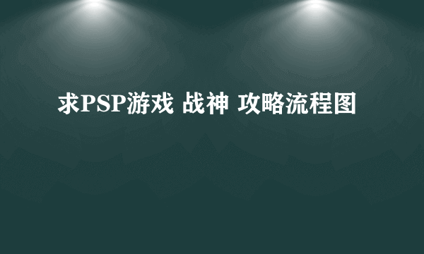 求PSP游戏 战神 攻略流程图