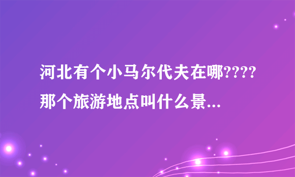 河北有个小马尔代夫在哪????那个旅游地点叫什么景区????有谁知道????