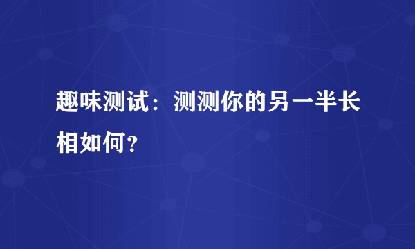 趣味测试：测测你的另一半长相如何？