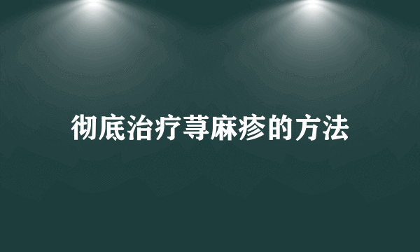 彻底治疗荨麻疹的方法