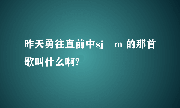 昨天勇往直前中sj―m 的那首歌叫什么啊?