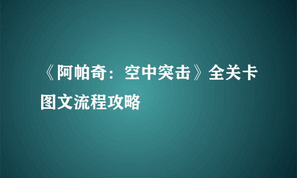 《阿帕奇：空中突击》全关卡图文流程攻略