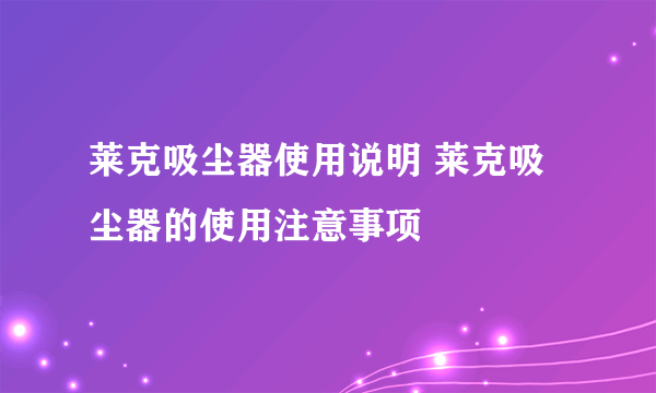 莱克吸尘器使用说明 莱克吸尘器的使用注意事项