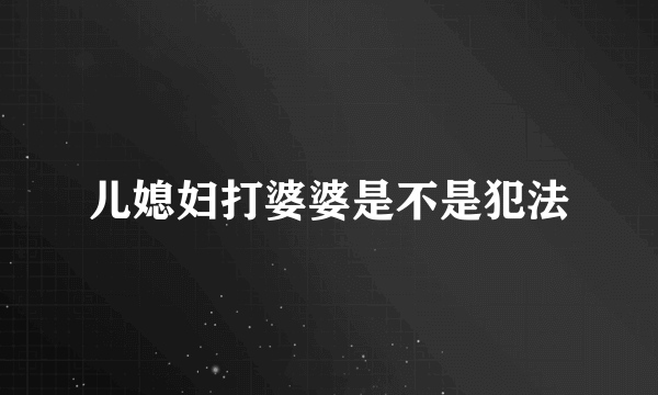 儿媳妇打婆婆是不是犯法