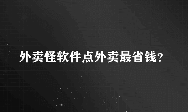 外卖怪软件点外卖最省钱？