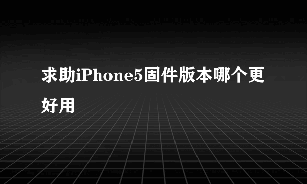 求助iPhone5固件版本哪个更好用