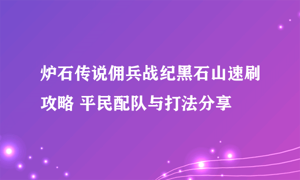 炉石传说佣兵战纪黑石山速刷攻略 平民配队与打法分享