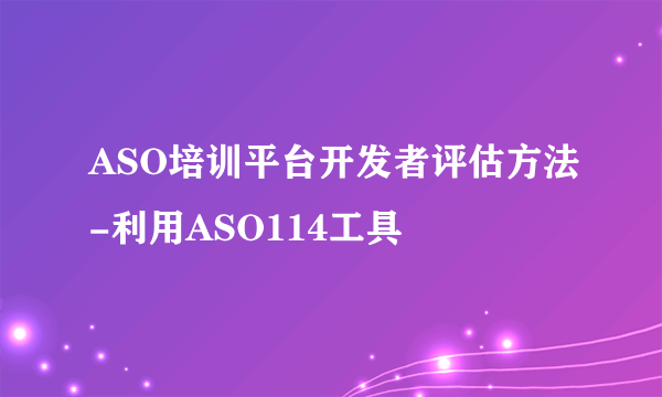 ASO培训平台开发者评估方法-利用ASO114工具