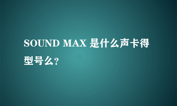 SOUND MAX 是什么声卡得型号么？