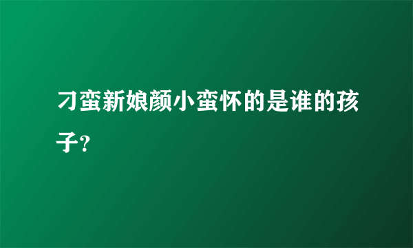 刁蛮新娘颜小蛮怀的是谁的孩子？