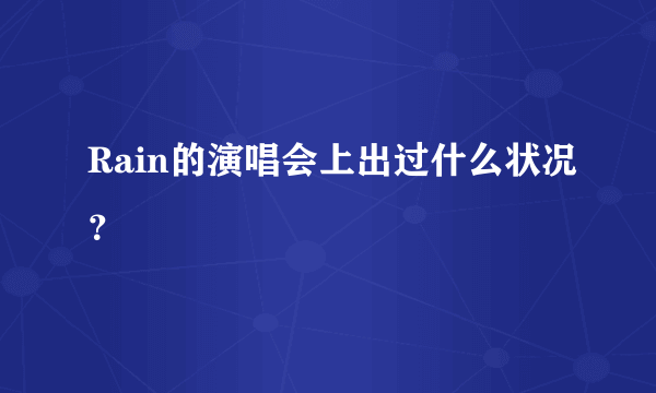 Rain的演唱会上出过什么状况？