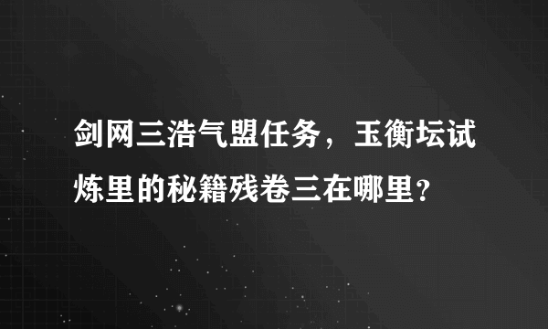 剑网三浩气盟任务，玉衡坛试炼里的秘籍残卷三在哪里？