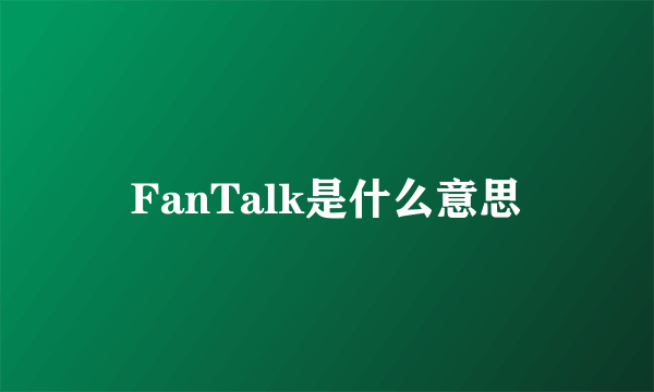 FanTalk是什么意思