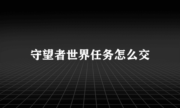 守望者世界任务怎么交