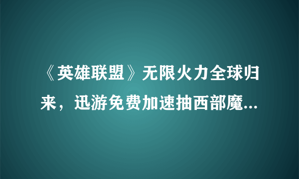 《英雄联盟》无限火力全球归来，迅游免费加速抽西部魔影皮肤礼包