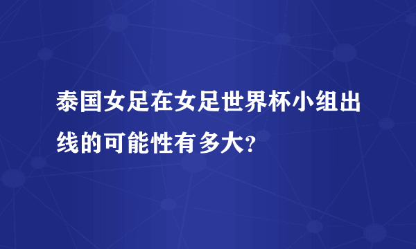 泰国女足在女足世界杯小组出线的可能性有多大？