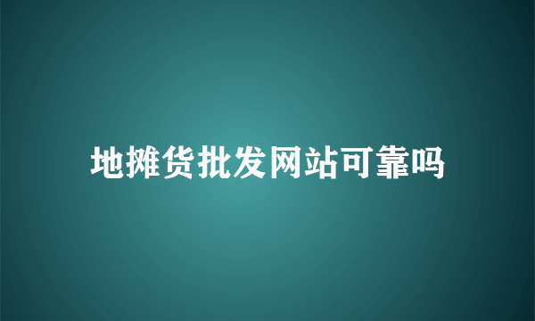 地摊货批发网站可靠吗