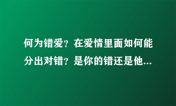 何为错爱？在爱情里面如何能分出对错？是你的错还是他（她）？