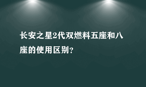 长安之星2代双燃料五座和八座的使用区别？