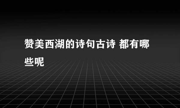 赞美西湖的诗句古诗 都有哪些呢