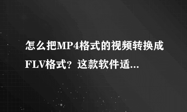 怎么把MP4格式的视频转换成FLV格式？这款软件适合我们使用