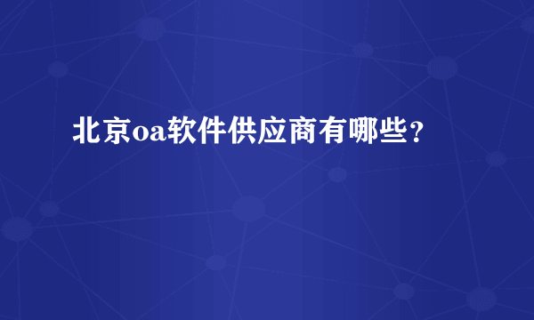 北京oa软件供应商有哪些？