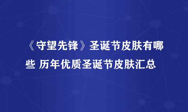 《守望先锋》圣诞节皮肤有哪些 历年优质圣诞节皮肤汇总