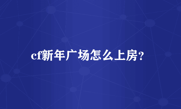 cf新年广场怎么上房？