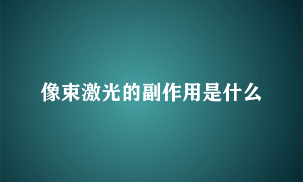 像束激光的副作用是什么