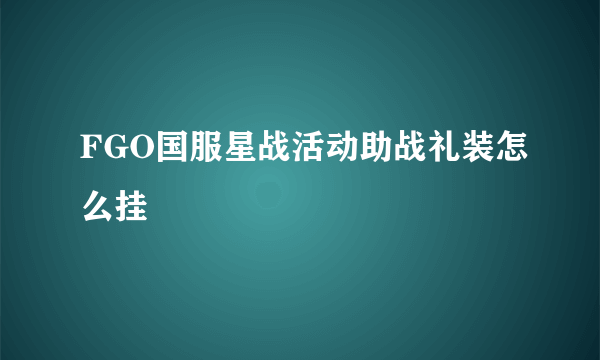 FGO国服星战活动助战礼装怎么挂