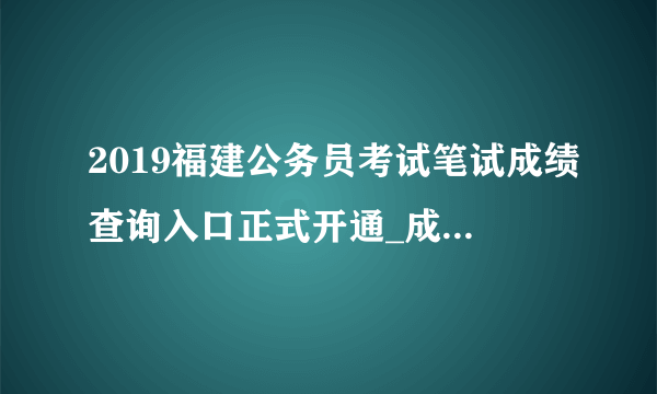 2019福建公务员考试笔试成绩查询入口正式开通_成绩查询时间