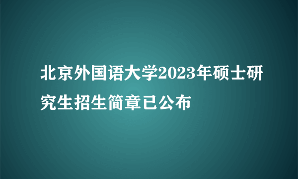 北京外国语大学2023年硕士研究生招生简章已公布