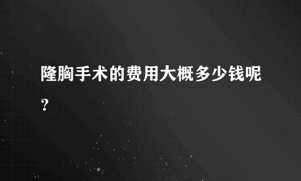 隆胸手术的费用大概多少钱呢？