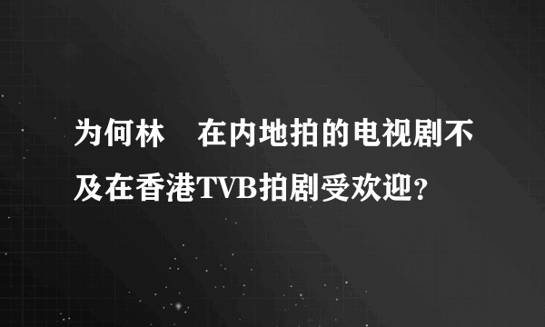 为何林峯在内地拍的电视剧不及在香港TVB拍剧受欢迎？