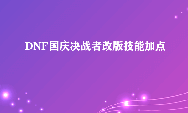 DNF国庆决战者改版技能加点