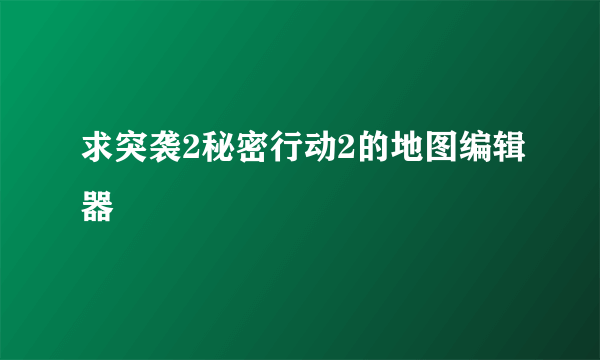 求突袭2秘密行动2的地图编辑器