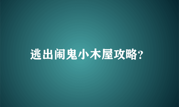 逃出闹鬼小木屋攻略？