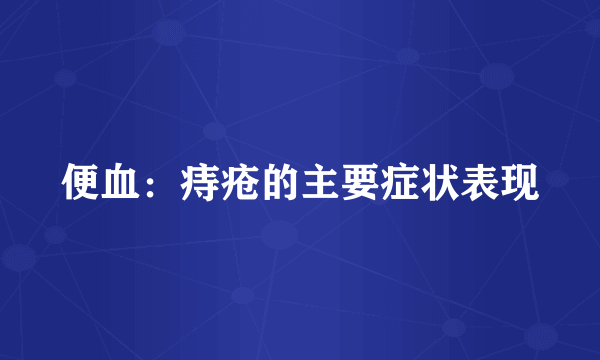 便血：痔疮的主要症状表现